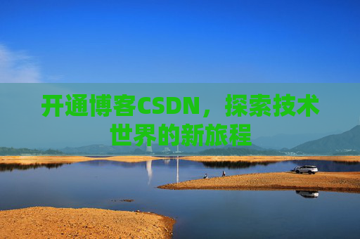 开通博客CSDN，探索技术世界的新旅程